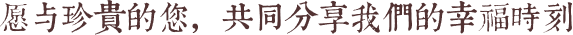愿与珍贵的您，共同分享我们的幸福时刻
